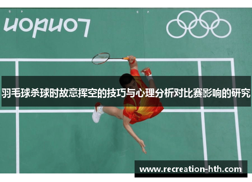 羽毛球杀球时故意挥空的技巧与心理分析对比赛影响的研究