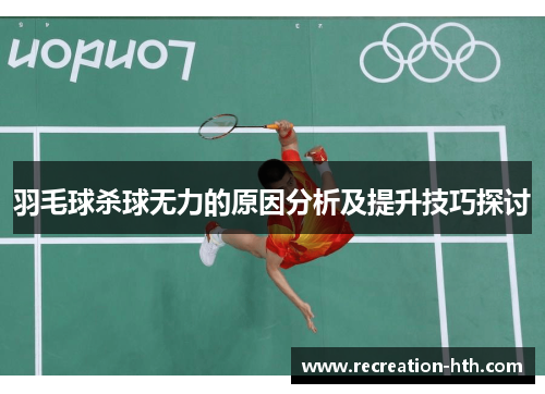 羽毛球杀球无力的原因分析及提升技巧探讨