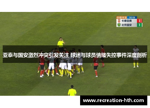 亚泰与国安激烈冲突引发关注 球迷与球员情绪失控事件深度剖析
